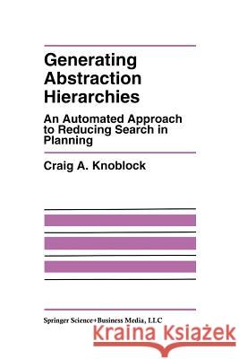 Generating Abstraction Hierarchies: An Automated Approach to Reducing Search in Planning Knoblock, Craig A. 9781461363804 Springer
