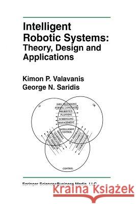 Intelligent Robotic Systems: Theory, Design and Applications Kimon P George N Kimon P. Valavanis 9781461365853 Springer