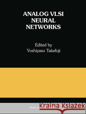 Analog VLSI Neural Networks: A Special Issue of Analog Integrated Circuits and Signal Processing Takefuji, Yoshiyasu 9781461365921