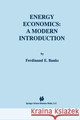 Energy Economics: A Modern Introduction Ferdinand E. Banks Ferdinand E 9781461370543 Springer