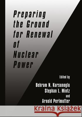 Preparing the Ground for Renewal of Nuclear Power Behram N. Kursunogammalu Stephan L. Mintz Arnold Perlmutter 9781461371182