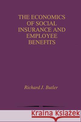 The Economics of Social Insurance and Employee Benefits Richard J. Butler Richard J 9781461372356 Springer