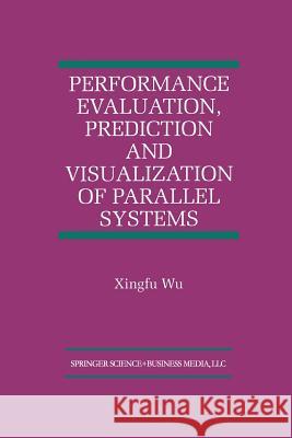Performance Evaluation, Prediction and Visualization of Parallel Systems Xingfu Wu 9781461373438 Springer