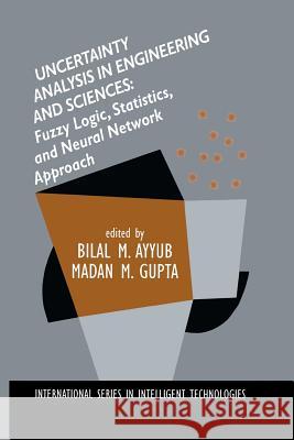 Uncertainty Analysis in Engineering and Sciences: Fuzzy Logic, Statistics, and Neural Network Approach Bilal M. Ayyub Madan M. Gupta Bilal M 9781461375005 Springer