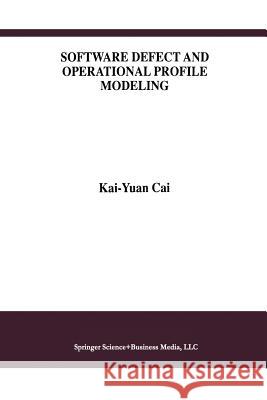 Software Defect and Operational Profile Modeling Kai-Yuan Cai 9781461375593 Springer