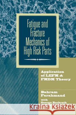 Fatigue and Fracture Mechanics of High Risk Parts: Application of Lefm & Fmdm Theory Farahmand, Bahram 9781461377535 Springer