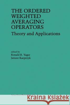 The Ordered Weighted Averaging Operators: Theory and Applications Ronald R Ronald R. Yager J. Kacprzyk 9781461378068 Springer