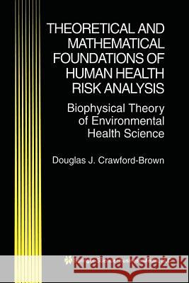 Theoretical and Mathematical Foundations of Human Health Risk Analysis: Biophysical Theory of Environmental Health Science Crawford-Brown, Douglas J. 9781461378150 Springer