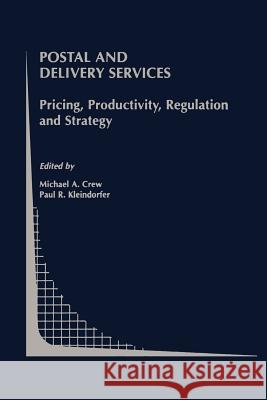 Postal and Delivery Services: Pricing, Productivity, Regulation and Strategy Crew, Michael A. 9781461379621 Springer