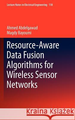 Resource-Aware Data Fusion Algorithms for Wireless Sensor Networks Ahmed Abdelgawad Magdy Bayoumi 9781461413493