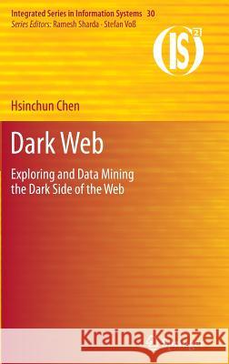 Dark Web: Exploring and Data Mining the Dark Side of the Web Chen, Hsinchun 9781461415565
