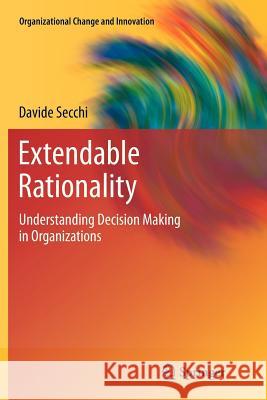 Extendable Rationality: Understanding Decision Making in Organizations Secchi, Davide 9781461427179 Springer