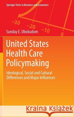 United States Health Care Policymaking: Ideological, Social and Cultural Differences and Major Influences Ubokudom, Sunday E. 9781461431688 Springer