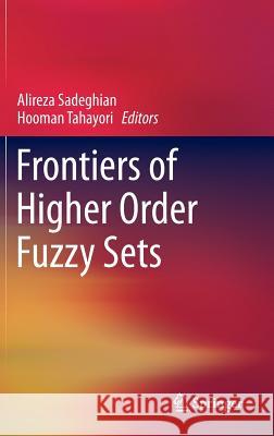 Frontiers of Higher Order Fuzzy Sets Alireza Sadeghian Hooman Tahayori 9781461434412 Springer