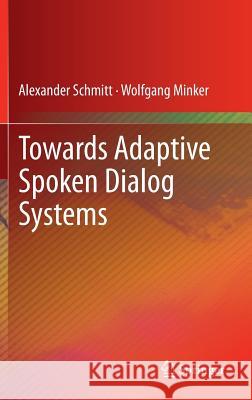 Towards Adaptive Spoken Dialog Systems Alexander Schmitt Wolfgang Minker 9781461445920
