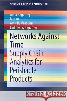 Networks Against Time: Supply Chain Analytics for Perishable Products Anna Nagurney, Min Yu, Amir H. Masoumi, Ladimer S. Nagurney 9781461462767