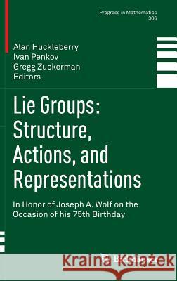 Lie Groups: Structure, Actions, and Representations: In Honor of Joseph A. Wolf on the Occasion of His 75th Birthday Huckleberry, Alan 9781461471929