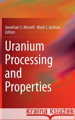 Uranium Processing and Properties Jonathan S. Morrell Mark J. Jackson 9781461475903 Springer