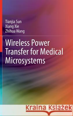 Wireless Power Transfer for Medical Microsystems Tianjia Sun Xiang Xie Zhihua Wang 9781461477013 Springer