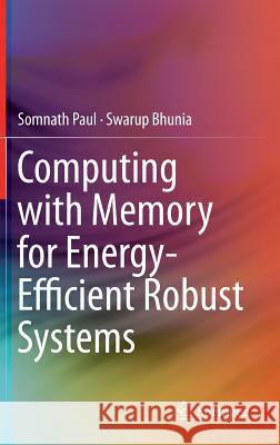 Computing with Memory for Energy-Efficient Robust Systems Somnath Paul Swarup Bhunia 9781461477976