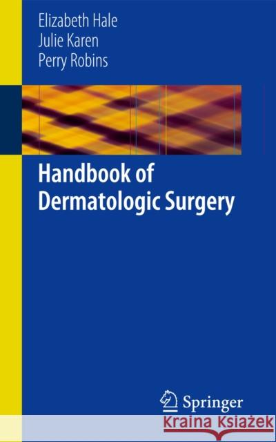 Handbook of Dermatologic Surgery Elizabeth Hale Julie Karen Perry Robins 9781461483342