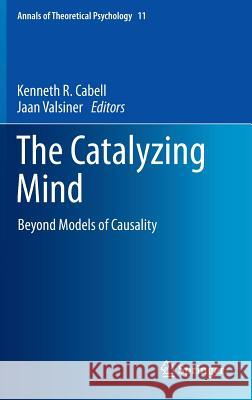 The Catalyzing Mind: Beyond Models of Causality Cabell, Kenneth R. 9781461488200 Springer