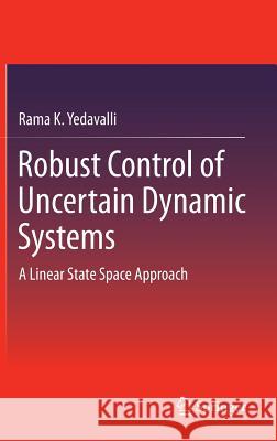 Robust Control of Uncertain Dynamic Systems: A Linear State Space Approach Yedavalli, Rama K. 9781461491316 Springer