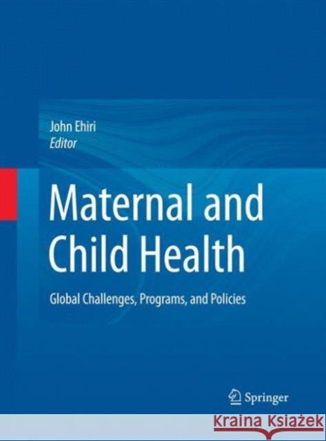 Maternal and Child Health: Global Challenges, Programs, and Policies Ehiri, John 9781461499015