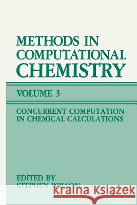 Methods in Computational Chemistry: Volume 3: Concurrent Computation in Chemical Calculations Wilson, Stephen 9781461574187