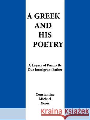 A Greek and His Poetry: A Legacy of Poems by Our Immigrant Father Xeros, Constantine Michael 9781462002368 iUniverse.com