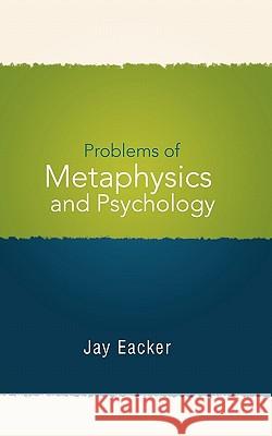 Problems of Metaphysics and Psychology Jay Eacker 9781462009718 iUniverse.com