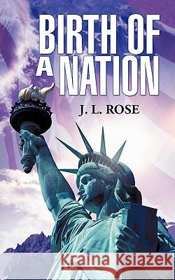 Birth of a Nation J. L. Rose 9781462011094 iUniverse.com