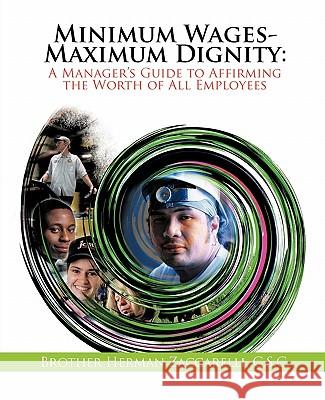 Minimum Wages- Maximum Dignity: A Manager's Guide to Affirming the Worth of All Employees Zaccarelli, Brother Herman 9781462013524 iUniverse.com