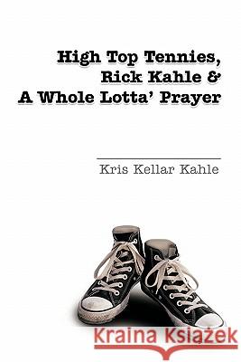 High Top Tennies, Rick Kahle and a Whole Lotta' Prayer Kris Kellar Kahle 9781462017706 iUniverse.com