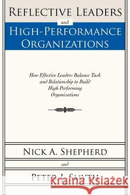 Reflective Leaders and High-Performance Organizations: How Effective Leaders Balance Task and Relationship to Build High Performing Organizations Shepherd, Nick A. 9781462023653