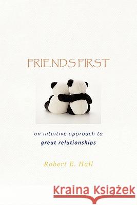 Friends First: an intuitive approach to great relationships Hall, Robert E. 9781462025855 iUniverse.com