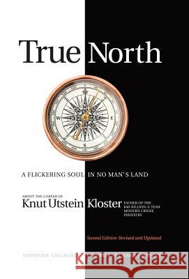 True North: A Flickering Soul in No Man's Land; Knut Utstein Kloster, Father of the $40-Billion-A-Year Modern Cruise Industry Gallagher, Stephanie 9781462041510 iUniverse.com