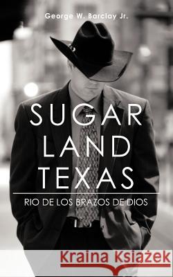 Sugar Land Texas: Rio de Los Brazos de Dios Barclay, George W., Jr. 9781462042302 iUniverse.com