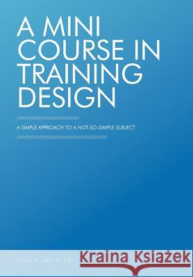 A Mini Course in Training Design: A Simple Approach to a Not-So-Simple Subject Welch Edd, William A., Sr. 9781462046621