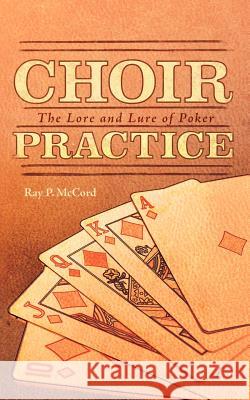 Choir Practice: The Lore and Lure of Poker McCord, Ray P. 9781462050581 iUniverse.com