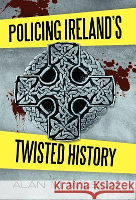 Policing Ireland's Twisted History Alan M. Wilson 9781462064687