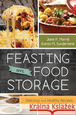 Feasting on Food Storage: Delicious and Healthy Recipes for Everyday Cooking Jane P. Merrill 9781462112890