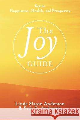 The Joy Guide: Keys to Happiness, Health, and Prosperity Anderson, Linda Slaton 9781462401123 Inspiring Voices