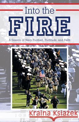 Into the Fire: A Season of Navy Football, Fortitude, and Faith Owen, John B. 9781462405299 Inspiring Voices