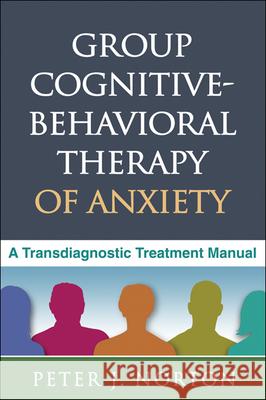Group Cognitive-Behavioral Therapy of Anxiety: A Transdiagnostic Treatment Manual Norton, Peter J. 9781462504800 0