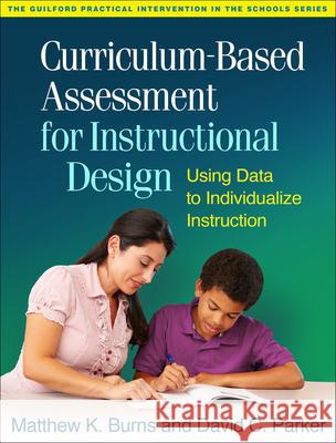 Curriculum-Based Assessment for Instructional Design: Using Data to Individualize Instruction Burns, Matthew K. 9781462514403 Guilford Publications