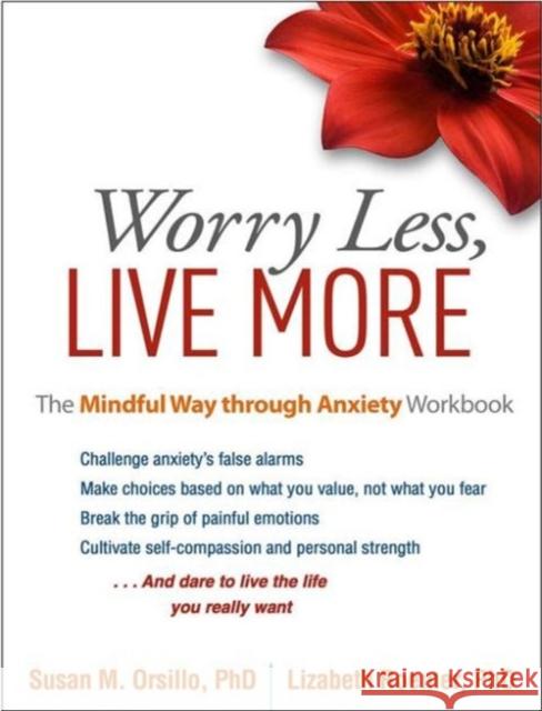 Worry Less, Live More: The Mindful Way Through Anxiety Workbook Susan M. Orsillo Lizabeth Roemer 9781462525454 Guilford Publications