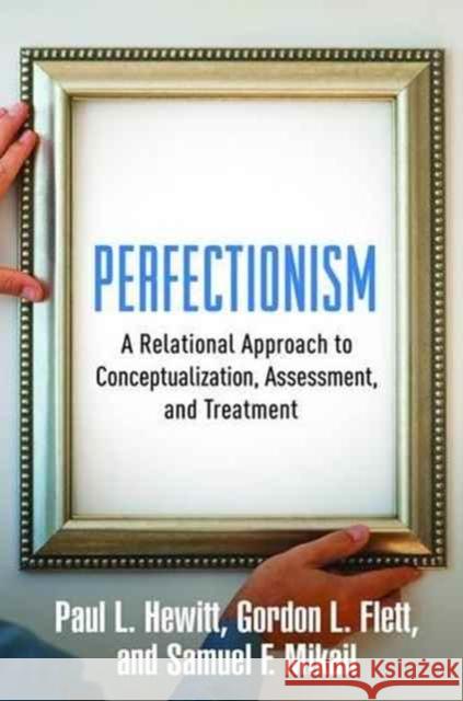 Perfectionism: A Relational Approach to Conceptualization, Assessment, and Treatment Paul L. Hewitt Gordon L. Flett Samuel F. Mikail 9781462528721 Guilford Publications