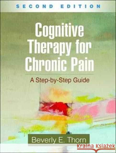 Cognitive Therapy for Chronic Pain: A Step-By-Step Guide Thorn, Beverly E. 9781462531691 Guilford Publications