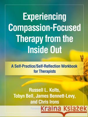 Experiencing Compassion-Focused Therapy from the Inside Out: A Self-Practice/Self-Reflection Workbook for Therapists Russell L. Kolts Tobyn Bell James Bennett-Levy 9781462535262 Guilford Publications